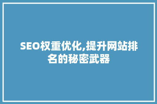 SEO权重优化,提升网站排名的秘密武器 搜狗SEO