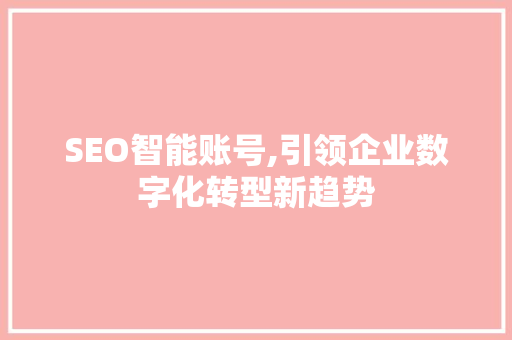 SEO智能账号,引领企业数字化转型新趋势 搜狗SEO