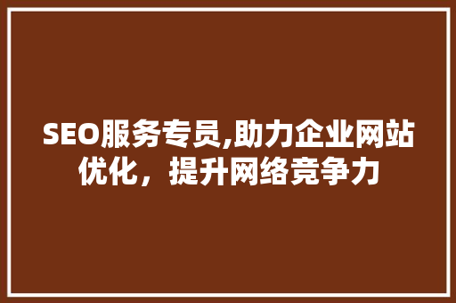 SEO服务专员,助力企业网站优化，提升网络竞争力 搜狗SEO