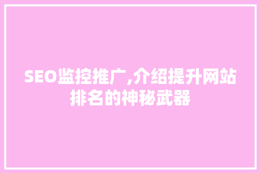 SEO监控推广,介绍提升网站排名的神秘武器 搜狗SEO