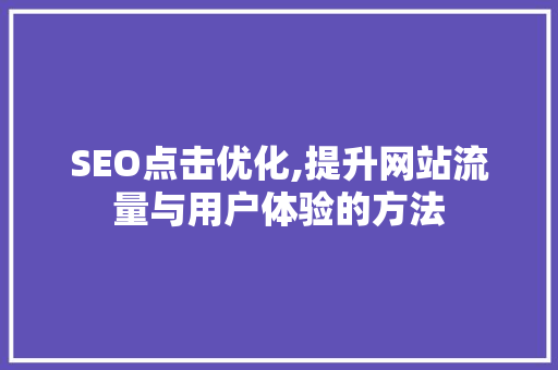 SEO点击优化,提升网站流量与用户体验的方法 神马SEO