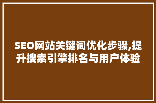 SEO网站关键词优化步骤,提升搜索引擎排名与用户体验 网站建设公司