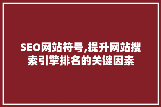 SEO网站符号,提升网站搜索引擎排名的关键因素 网站建设公司