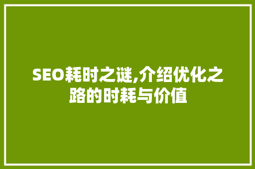 SEO耗时之谜,介绍优化之路的时耗与价值 百度SEO