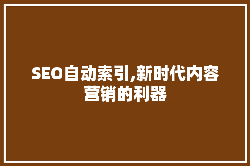 SEO自动索引,新时代内容营销的利器 神马SEO