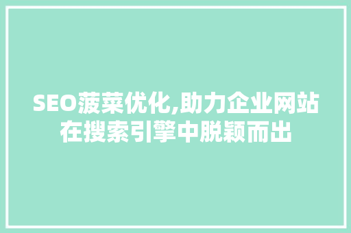 SEO菠菜优化,助力企业网站在搜索引擎中脱颖而出 SEO关键词