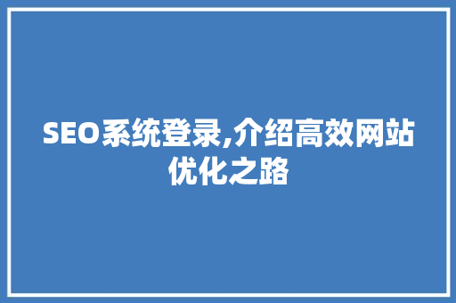 SEO系统登录,介绍高效网站优化之路 神马SEO