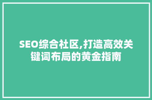 SEO综合社区,打造高效关键词布局的黄金指南 SEO关键词