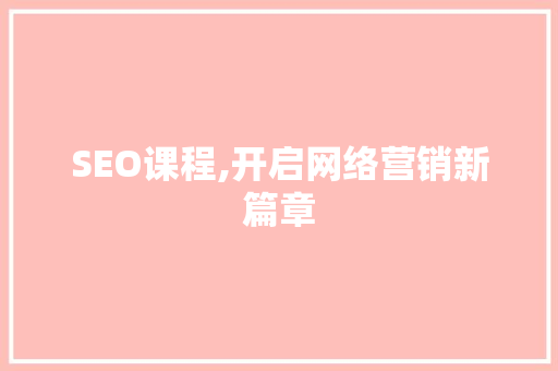 SEO课程,开启网络营销新篇章 搜狗SEO