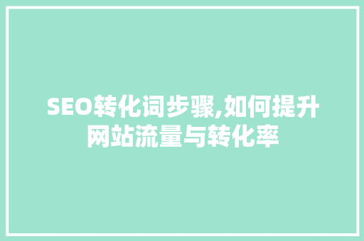 SEO转化词步骤,如何提升网站流量与转化率 网站建设公司