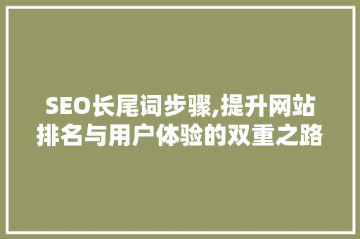 SEO长尾词步骤,提升网站排名与用户体验的双重之路 神马SEO