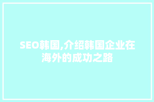 SEO韩国,介绍韩国企业在海外的成功之路 搜狗SEO