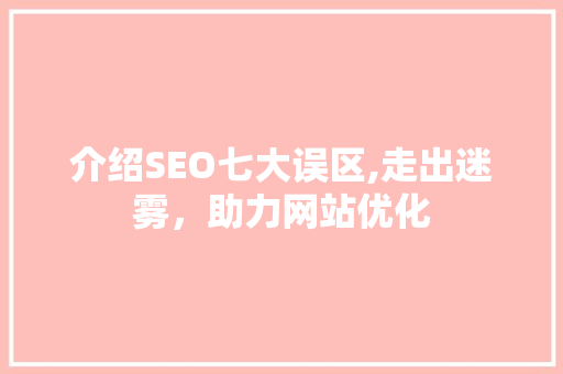 介绍SEO七大误区,走出迷雾，助力网站优化 网站建设公司