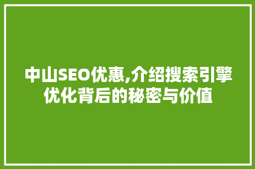 中山SEO优惠,介绍搜索引擎优化背后的秘密与价值 必应SEO