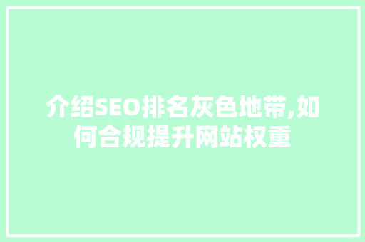 介绍SEO排名灰色地带,如何合规提升网站权重 百度SEO