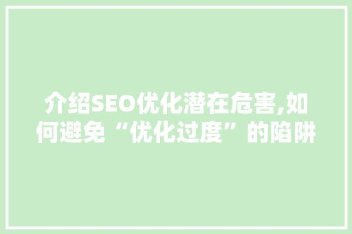 介绍SEO优化潜在危害,如何避免“优化过度”的陷阱 百度SEO