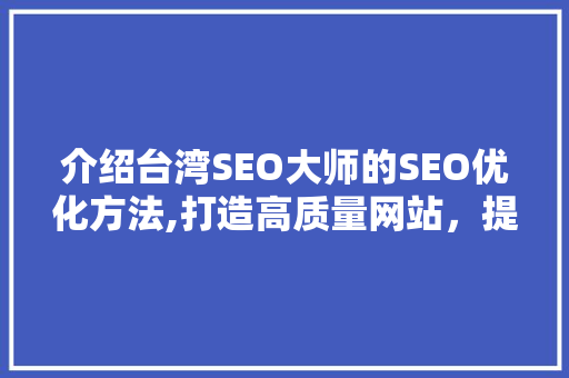 介绍台湾SEO大师的SEO优化方法,打造高质量网站，提升品牌影响力 网站建设公司