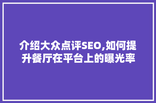 介绍大众点评SEO,如何提升餐厅在平台上的曝光率 搜狗SEO