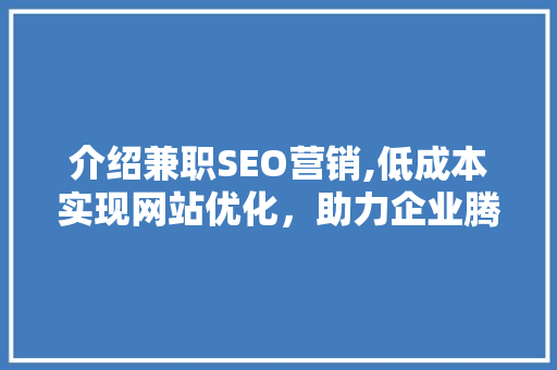 介绍兼职SEO营销,低成本实现网站优化，助力企业腾飞 百度SEO