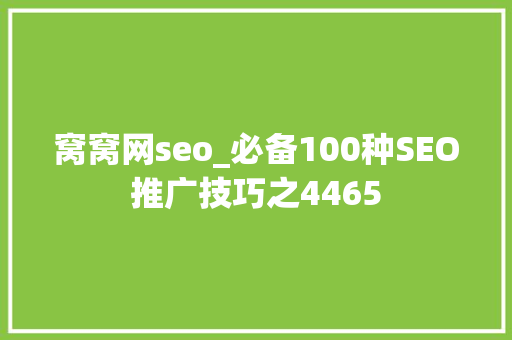 窝窝网seo_必备100种SEO推广技巧之4465 窝窝网seo_必备100种SEO推广技巧之4465 神马SEO