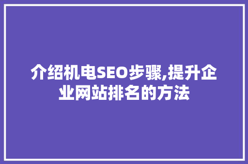 介绍机电SEO步骤,提升企业网站排名的方法 SEO关键词