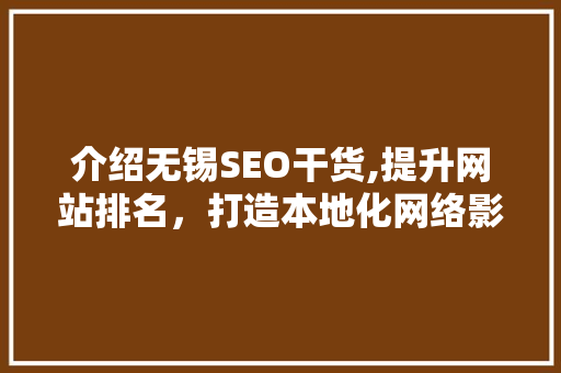 介绍无锡SEO干货,提升网站排名，打造本地化网络影响力 必应SEO