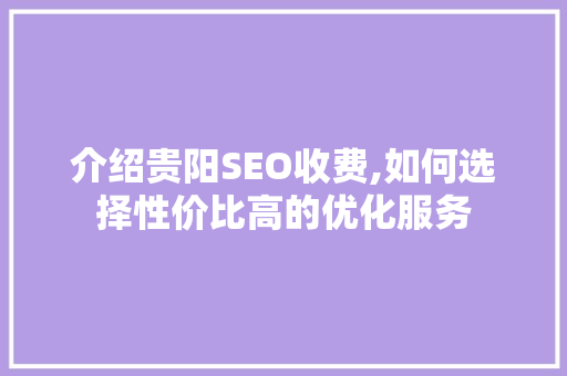 介绍贵阳SEO收费,如何选择性价比高的优化服务 必应SEO