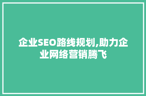 企业SEO路线规划,助力企业网络营销腾飞 搜狗SEO