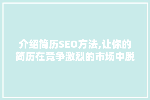 介绍简历SEO方法,让你的简历在竞争激烈的市场中脱颖而出 网站建设公司