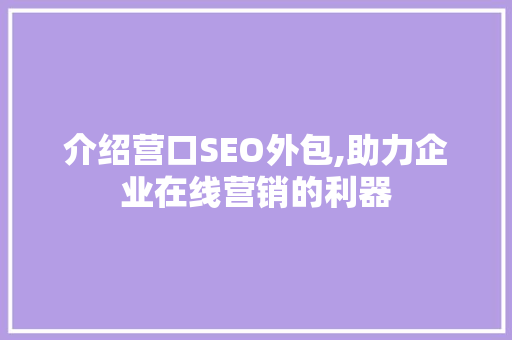 介绍营口SEO外包,助力企业在线营销的利器 搜狗SEO
