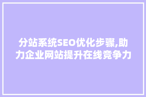 分站系统SEO优化步骤,助力企业网站提升在线竞争力 百度SEO