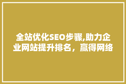 全站优化SEO步骤,助力企业网站提升排名，赢得网络竞争优势 搜狗SEO