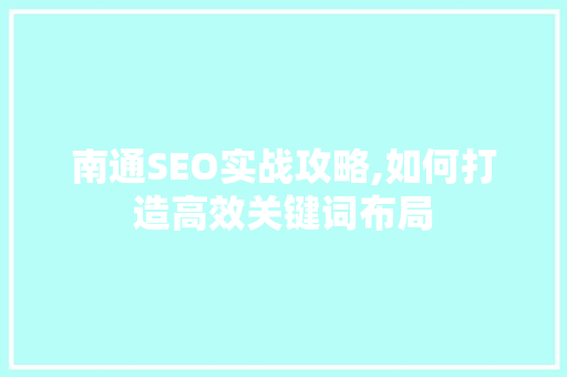 南通SEO实战攻略,如何打造高效关键词布局