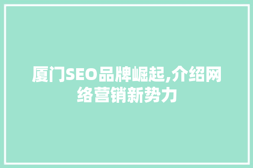 厦门SEO品牌崛起,介绍网络营销新势力 必应SEO