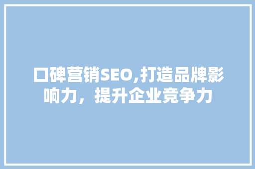 口碑营销SEO,打造品牌影响力，提升企业竞争力 百度SEO