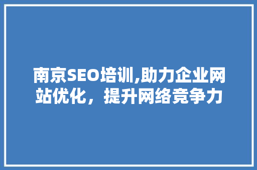 南京SEO培训,助力企业网站优化，提升网络竞争力 网站建设公司