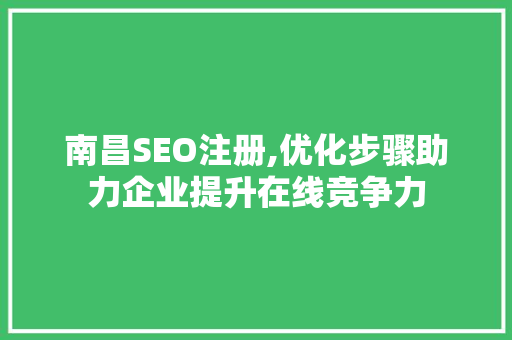 南昌SEO注册,优化步骤助力企业提升在线竞争力 必应SEO