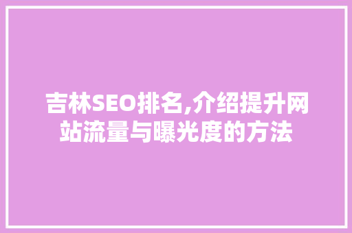 吉林SEO排名,介绍提升网站流量与曝光度的方法 搜狗SEO