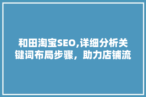和田淘宝SEO,详细分析关键词布局步骤，助力店铺流量提升 SEO关键词