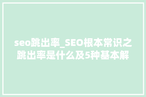 seo跳出率_SEO根本常识之跳出率是什么及5种基本解决方法 seo跳出率_SEO根本常识之跳出率是什么及5种基本解决方法 神马SEO