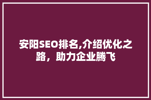 安阳SEO排名,介绍优化之路，助力企业腾飞 必应SEO