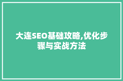 大连SEO基础攻略,优化步骤与实战方法 搜狗SEO