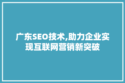 广东SEO技术,助力企业实现互联网营销新突破 必应SEO
