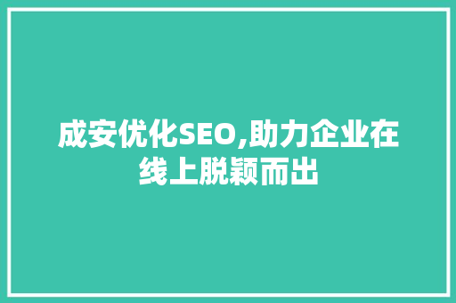 成安优化SEO,助力企业在线上脱颖而出 网站建设公司