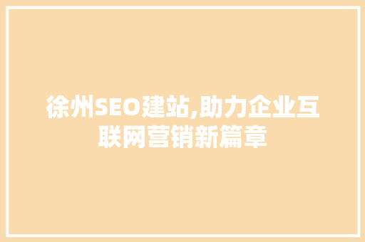 徐州SEO建站,助力企业互联网营销新篇章 必应SEO