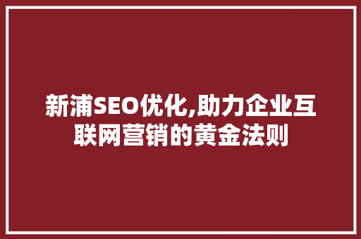 新浦SEO优化,助力企业互联网营销的黄金法则 百度SEO