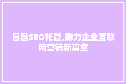 昌邑SEO托管,助力企业互联网营销新篇章 网站建设公司