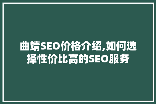 曲靖SEO价格介绍,如何选择性价比高的SEO服务 网站建设公司