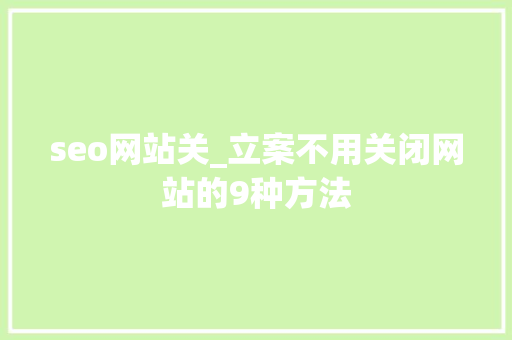 seo网站关_立案不用关闭网站的9种方法 seo网站关_立案不用关闭网站的9种方法 神马SEO