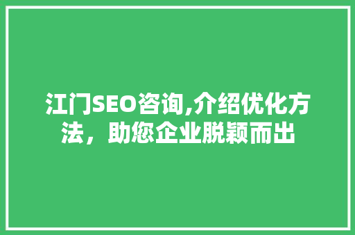江门SEO咨询,介绍优化方法，助您企业脱颖而出 神马SEO